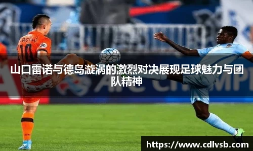 山口雷诺与德岛漩涡的激烈对决展现足球魅力与团队精神