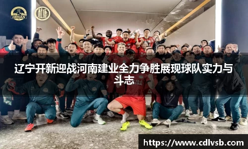 辽宁开新迎战河南建业全力争胜展现球队实力与斗志