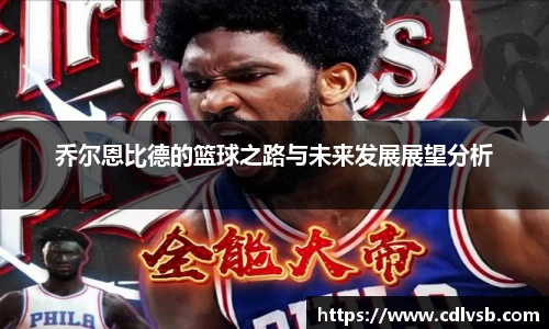 乔尔恩比德的篮球之路与未来发展展望分析