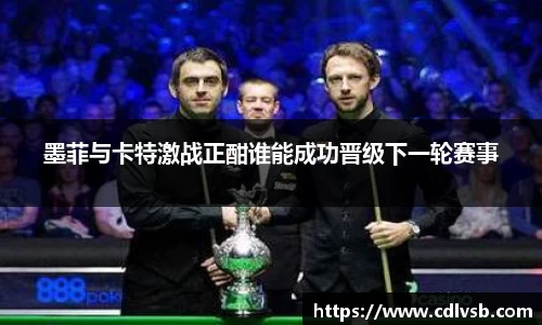 墨菲与卡特激战正酣谁能成功晋级下一轮赛事