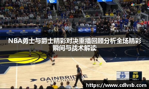 NBA勇士与爵士精彩对决重播回顾分析全场精彩瞬间与战术解读